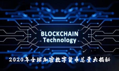 2020年全球加密数字货币总量大揭秘