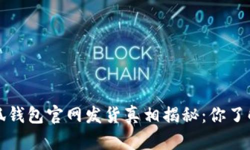  小狐钱包官网发货真相揭秘：你了解吗？