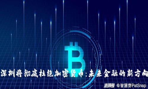 深圳将彻底杜绝加密货币：未来金融的新方向