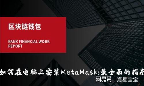 如何在电脑上安装MetaMask：最全面的指南