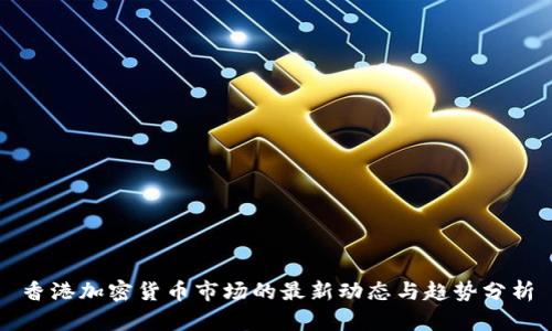 香港加密货币市场的最新动态与趋势分析