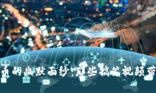 : 揭开加密货币的幽默面纱：那些搞笑视频带给我们的思考