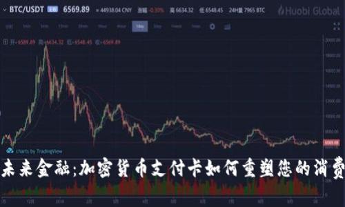 解密未来金融：加密货币支付卡如何重塑您的消费体验