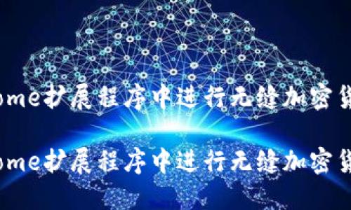 在MetaMask Chrome扩展程序中进行无缝加密货币交易的终极指南

在MetaMask Chrome扩展程序中进行无缝加密货币交易的终极指南