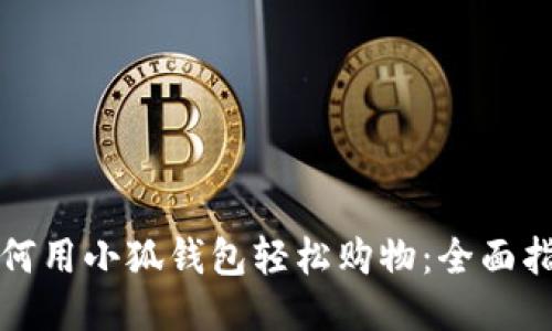 如何用小狐钱包轻松购物：全面指南