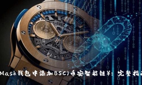 如何在MetaMask钱包中添加BSC（币安智能链）: 完整指南与实用技巧