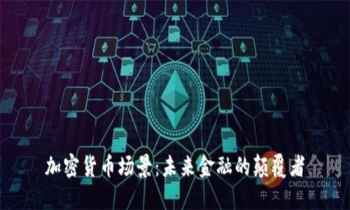 加密货币场景：未来金融的颠覆者