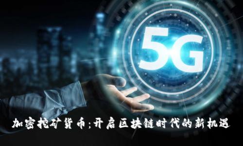 加密挖矿货币：开启区块链时代的新机遇