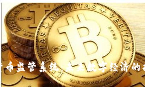 加密货币监管系统：未来数字经济的护航者