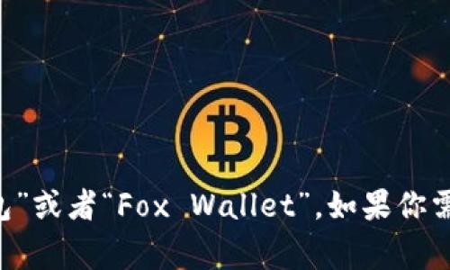 小狐钱包的中文版通常被称为“小狐钱包”或者“Fox Wallet”。如果你需要更详细的信息或功能介绍，请告诉我！