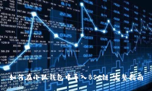 如何在小狐钱包中导入BSC链：完整指南