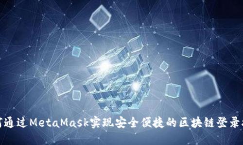 如何通过MetaMask实现安全便捷的区块链登录接入