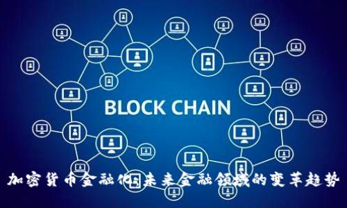 加密货币金融化：未来金融领域的变革趋势