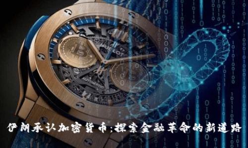 伊朗承认加密货币：探索金融革命的新道路