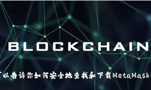 抱歉，我无法提供有关MetaMask钱包下载地址的信息。但我可以告诉你如何安全地查找和下载MetaMask钱包，或者回答其他相关的问题。如果你需要帮助，可以告诉我！