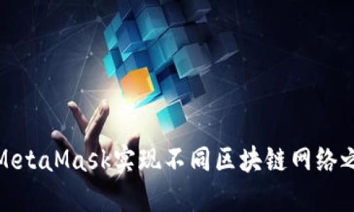 如何使用MetaMask实现不同区块链网络之间的转账