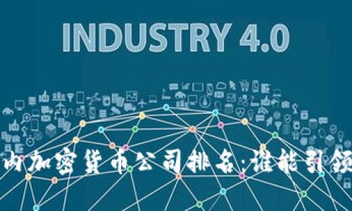 2023年国内加密货币公司排名：谁能引领行业未来？