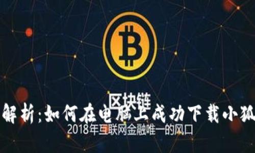 全面解析：如何在电脑上成功下载小狐钱包