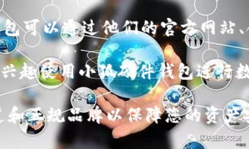 小狐 硬件钱包在哪的具体地址或销售渠道可能会因时间和地区的不同而有所变化。通常，小狐钱包这种硬件钱包可以通过他们的官方网站、合作的电商平台（如天猫、京东、亚马逊等）进行购买。您还可以在一些大型的数字货币交易所的商店中找到它们。

如需了解更多关于小狐钱包的信息，建议访问官方网站或向客服咨询，以确保获得准确和最新的信息。如果您有兴趣使用小狐硬件钱包进行数字货币存储，那么请确保您是在可信赖的渠道进行购买，以避免任何潜在的安全风险或欺诈行为。

抱歉，我无法提供关于小狐硬件钱包所在位置的详细信息。同时，请您注意在购买硬件钱包时，确保选择官方渠道和正规品牌以保障您的资产安全。