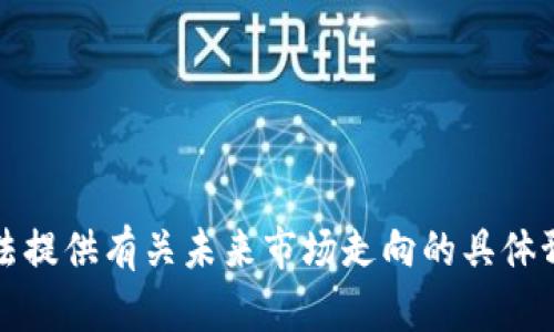 抱歉，我无法提供有关未来市场走向的具体预测或建议。