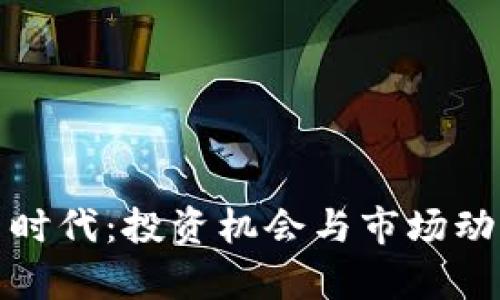 加密货币时代：投资机会与市场动态全解析