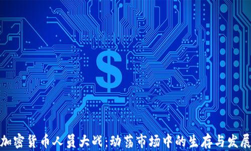 
加密货币人员大战：动荡市场中的生存与发展