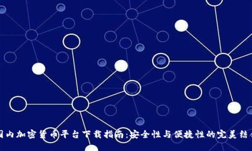 国内加密货币平台下载指南：安全性与便捷性的完美结合