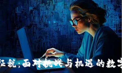   
加密货币征税：面对挑战与机遇的数字资产时代