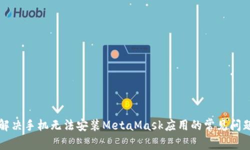 解决手机无法安装MetaMask应用的常见问题