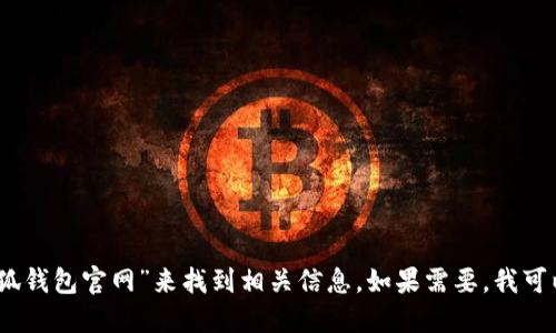 抱歉，我无法提供实时的网址信息，但你可以通过在搜索引擎中搜索“小狐钱包官网”来找到相关信息。如果需要，我可以为你提供一些关于小狐钱包的功能和优势的概述。请告诉我你的需求！