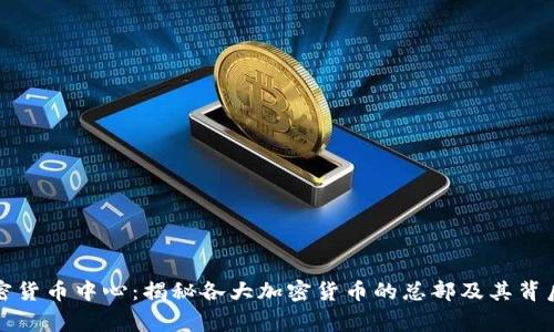 全球加密货币中心：揭秘各大加密货币的总部及其背后的故事