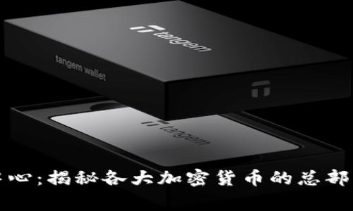 全球加密货币中心：揭秘各大加密货币的总部及其背后的故事