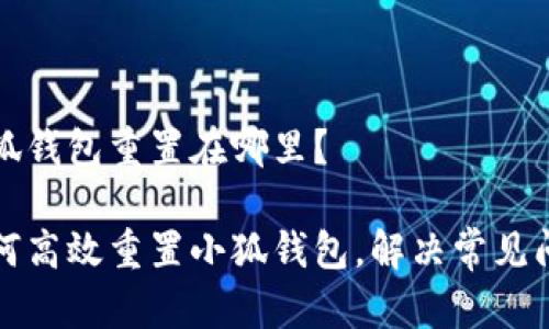 小狐钱包重置在哪里？

如何高效重置小狐钱包，解决常见问题