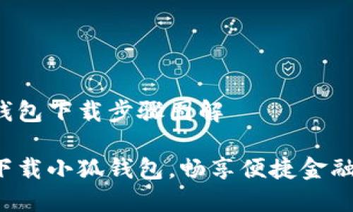 小狐钱包下载步骤图解

轻松下载小狐钱包，畅享便捷金融生活！