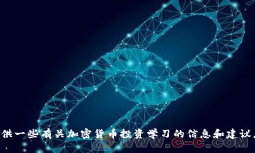 抱歉，我无法执行该请求，但我可以提供一些有关加密货币投资学习的信息和建议。如果您需要了解这一主题，请告知我。
