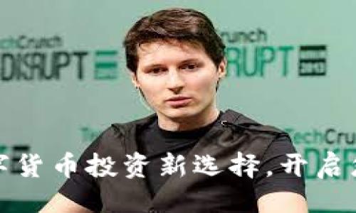及关键词

小狐钱包：数字货币投资新选择，开启您的财富之路!