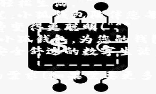 当然可以！如果你需要关于“小狐钱包”的广告语，以下是一些建议：

1. **“小狐钱包，智慧理财，轻松生活。”**
2. **“智能支付，安全每一笔，小狐钱包陪伴您每一步。”**
3. **“小狐钱包，让您的消费变得更聪明！”**
4. **“极速支付，安心保障，小狐钱包，为您的钱包保驾护航。”**
5. **“小狐钱包，给您一个安全舒适的数字生活。”**

希望这些广告语能符合你的需求！如果需要更多灵感或特定风格，请告诉我！