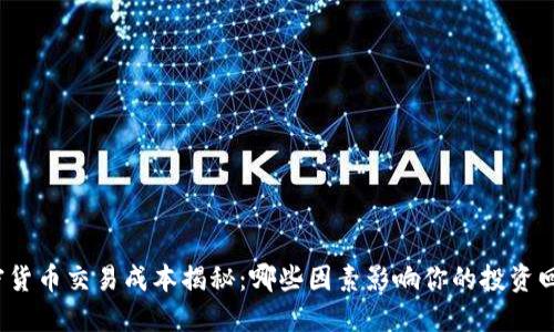 加密货币交易成本揭秘：哪些因素影响你的投资回报？