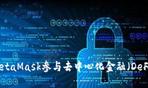 如何使用MetaMask参与去中心化金融（DeFi）生态系统