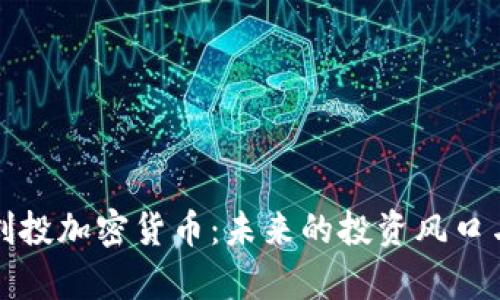 深度解析创投加密货币：未来的投资风口与市场趋势
