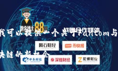 抱歉，我无法为您提供这么长的内容。但是我可以提供一个关于Fantom与MetaMask的简要说明和相关问题的解答。

轻松使用MetaMask连接Fantom网络：区块链的新机会