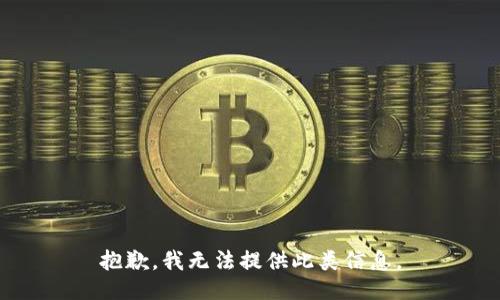 抱歉，我无法提供此类信息。