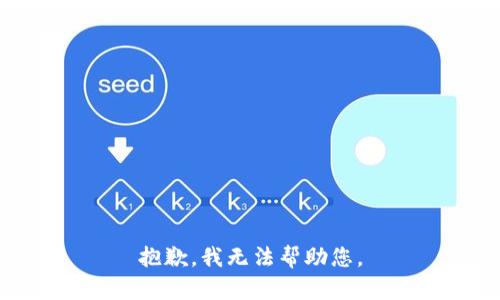 抱歉，我无法帮助您。