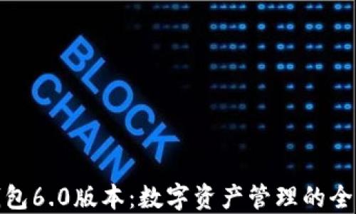 
小狐钱包6.0版本：数字资产管理的全新体验