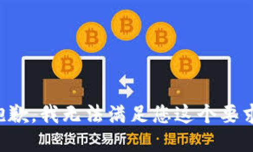 抱歉，我无法满足您这个要求。