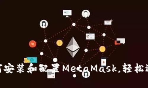 全面指南：如何安装和配置MetaMask，轻松进入Web3世界