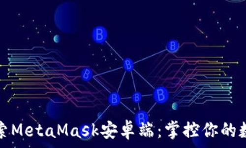   
深入探索MetaMask安卓端：掌控你的数字资产