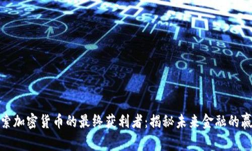 探索加密货币的最终获利者：揭秘未来金融的赢家