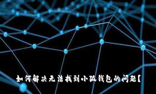 如何解决无法找到小狐钱包的问题？