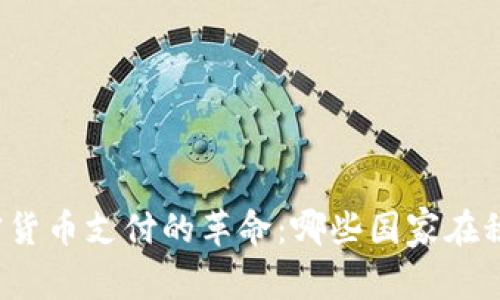 全球加密货币支付的革命：哪些国家在积极参与？